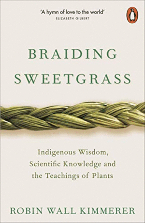 BRAIDING SWEETGRASS : INDIGENOUS WISDOM, SCIENTIFIC KNOWLEDGE AND THE TEACHINGS