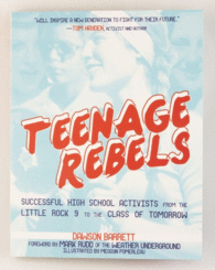 TEENAGE REBELS: STORIES OF SUCCESSFUL HIGH SCHOOL ACTIVISTS FROM THE LITTLE ROCK 9 TO THE CLASS OF TOMORROW
