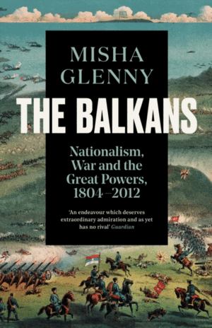 THE BALKANS 1804-1999 : NATIONALISM, WAR AND THE GREAT POWERS