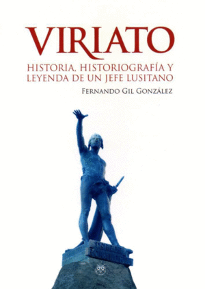 VIRIATO. HISTORIA, HISTORIOGRAFÍA Y LEYENDA DE UN JEFE LUSITANO