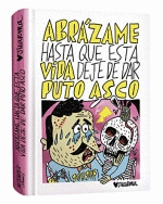 ABRÁZAME HASTA QUE ESTA VIDA DEJE DE DAR PUTO ASCO