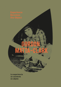 MATTA-CLARK, GORDON: EXPERIENCE BECOMES THE OBJECT