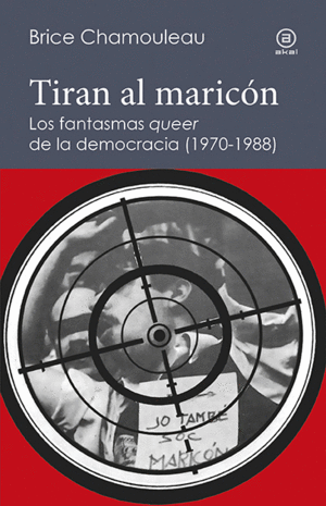 TIRAN AL MARICÓN. LOS FANTASMAS «QUEER» DE LA DEMOCRACIA (1970-1988)