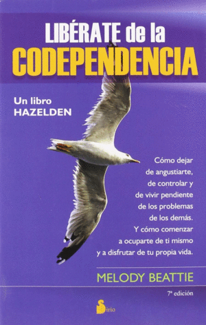 LIBÉRATE DE LA CODEPENDENCIA. COMO DEJAR DE ANGUSTIARTE, DE CONTROLAR Y DE VIVIR