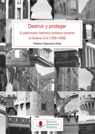 DESTRUIR Y PROTEGER. EL PATRIMONIO HISTÓRICO ARTÍSTICO DURANTE LA GUERRA CIVIL (