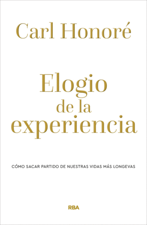 ELOGIO DE LA EXPERIENCIA. CÓMO SACAR PARTIDO DE NUESTRAS VIDAS MÁS LONGEVAS