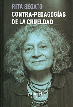 CONTRA-PEDAGOGÍAS DE LA CRUELDAD / RITA SEGATO.