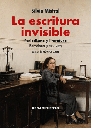 LA ESCRITURA INVISIBLE. PERIODISMO Y LITERATURA. BARCELONA (1933-1939)