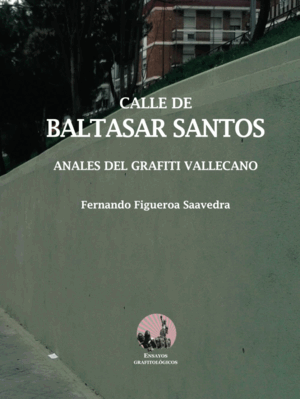 CALLE DE BALTASAR SANTOS: ANALES DEL GRAFITI VALLECANO (ENSAYOS GRAFITOLÓGICOS)