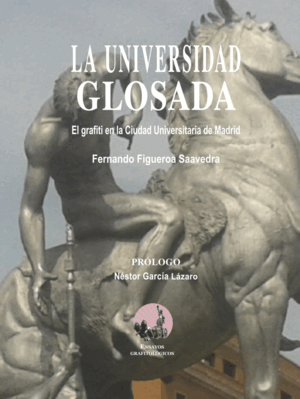 LA UNIVERSIDAD GLOSADA: EL GRAFITI EN LA CIUDAD UNIVERSITARIA DE MADRID (ENSAYOS GRAFITOLÓGICOS)